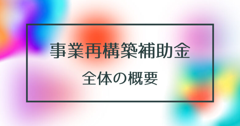 事業再構築補助金の公募要領と全体の概要